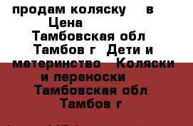 продам коляску  2 в 1 › Цена ­ 12 000 - Тамбовская обл., Тамбов г. Дети и материнство » Коляски и переноски   . Тамбовская обл.,Тамбов г.